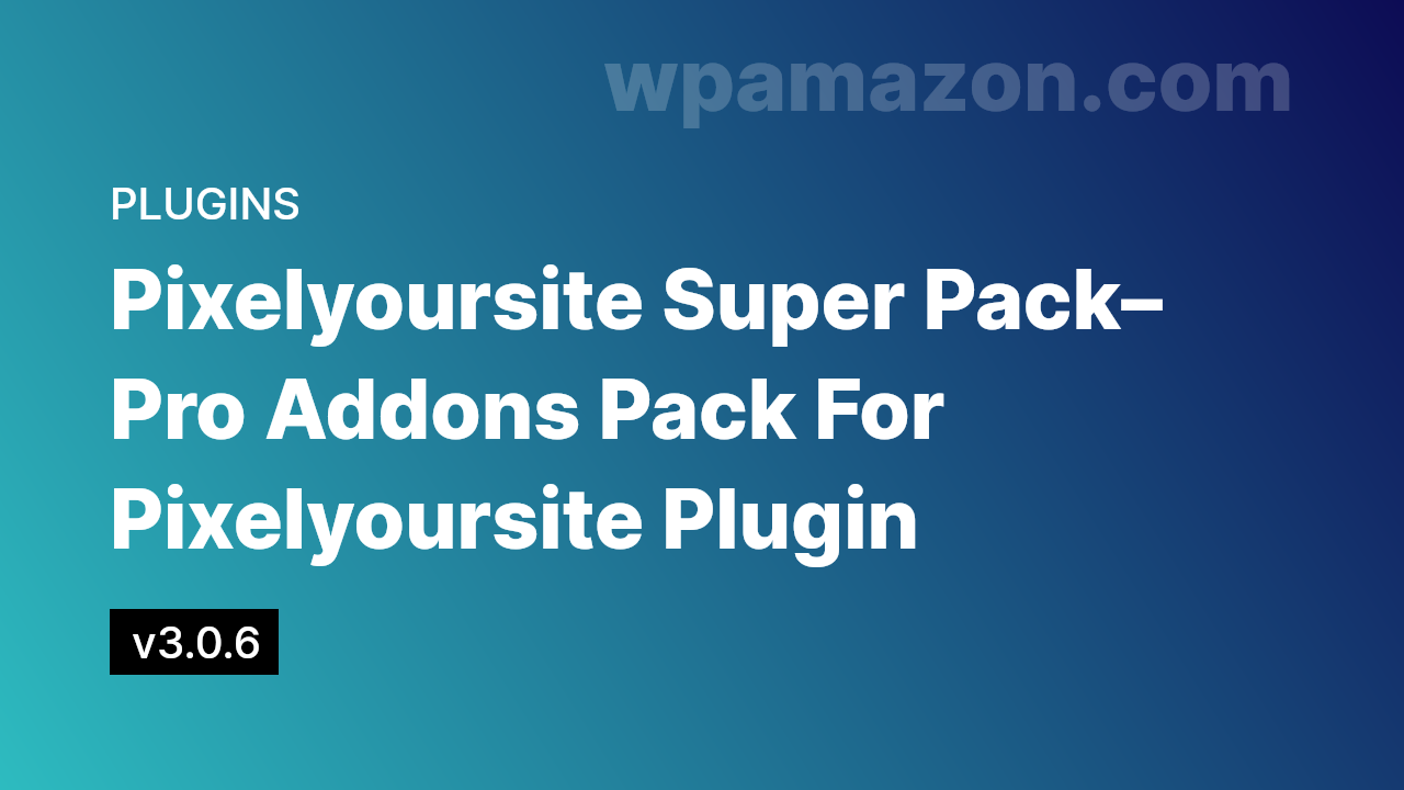 Pixelyoursite Super Pack v3.0.6 – Pro Addons Pack For Pixelyoursite Plugin